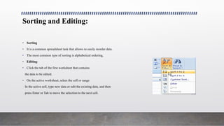 Sorting and Editing:
• Sorting
• It is a common spreadsheet task that allows to easily reorder data.
• The most common typ...