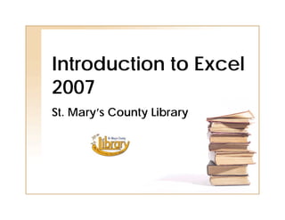 Introduction to Excel
2007
St. Mary’s County Library
 