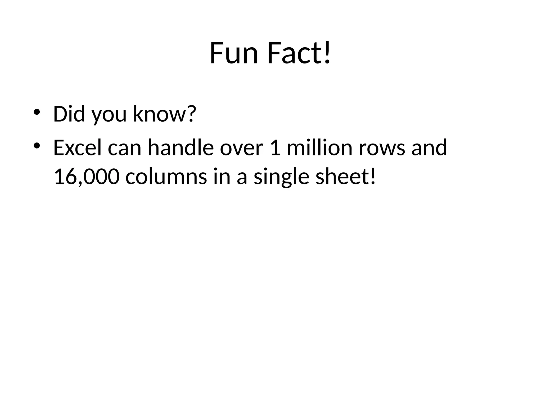 Fun Fact!
• Did you know?
• Excel can handle over 1 million rows and
16,000 columns in a single sheet!
 