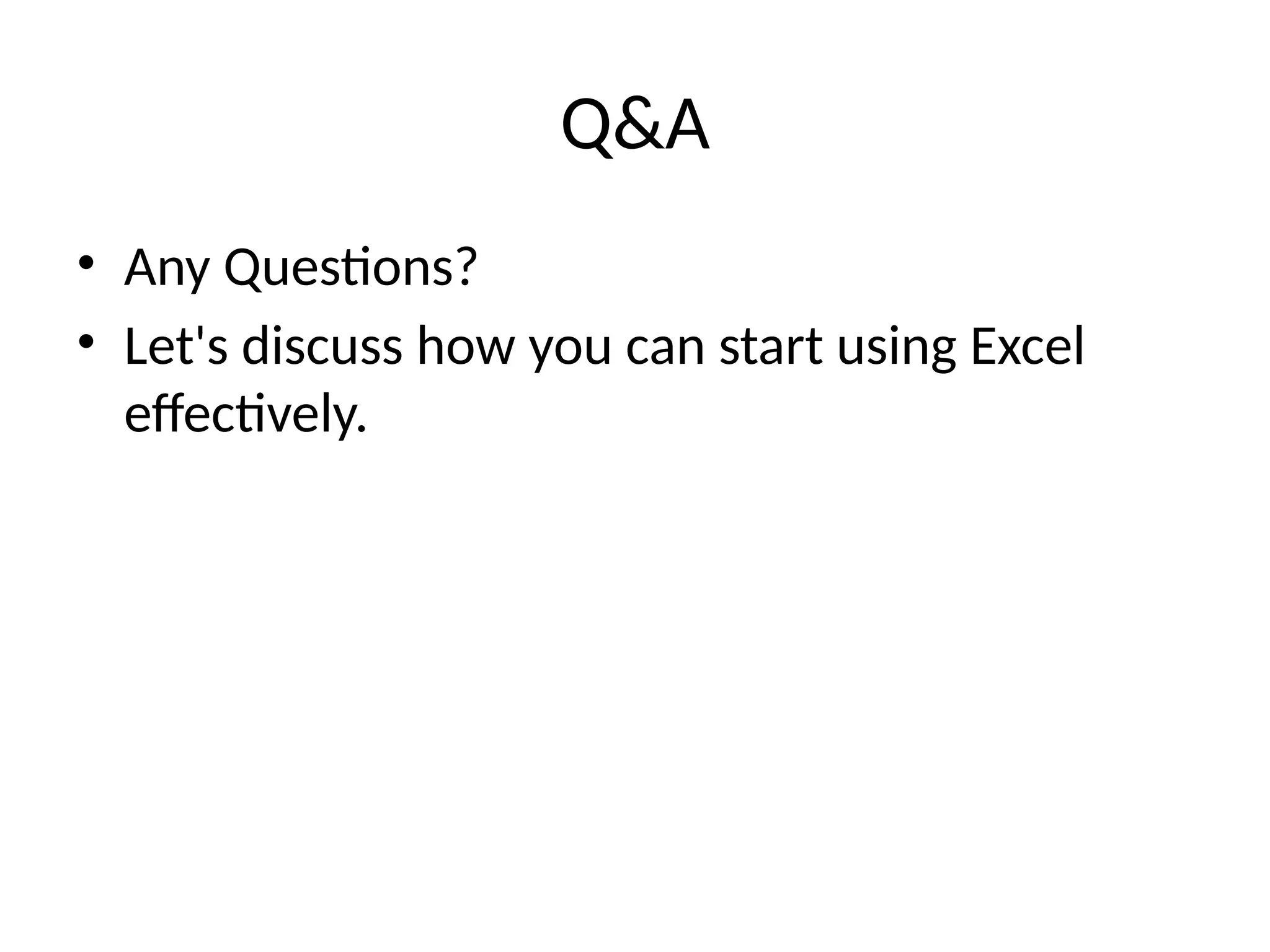 Q&A
• Any Questions?
• Let's discuss how you can start using Excel
effectively.
 