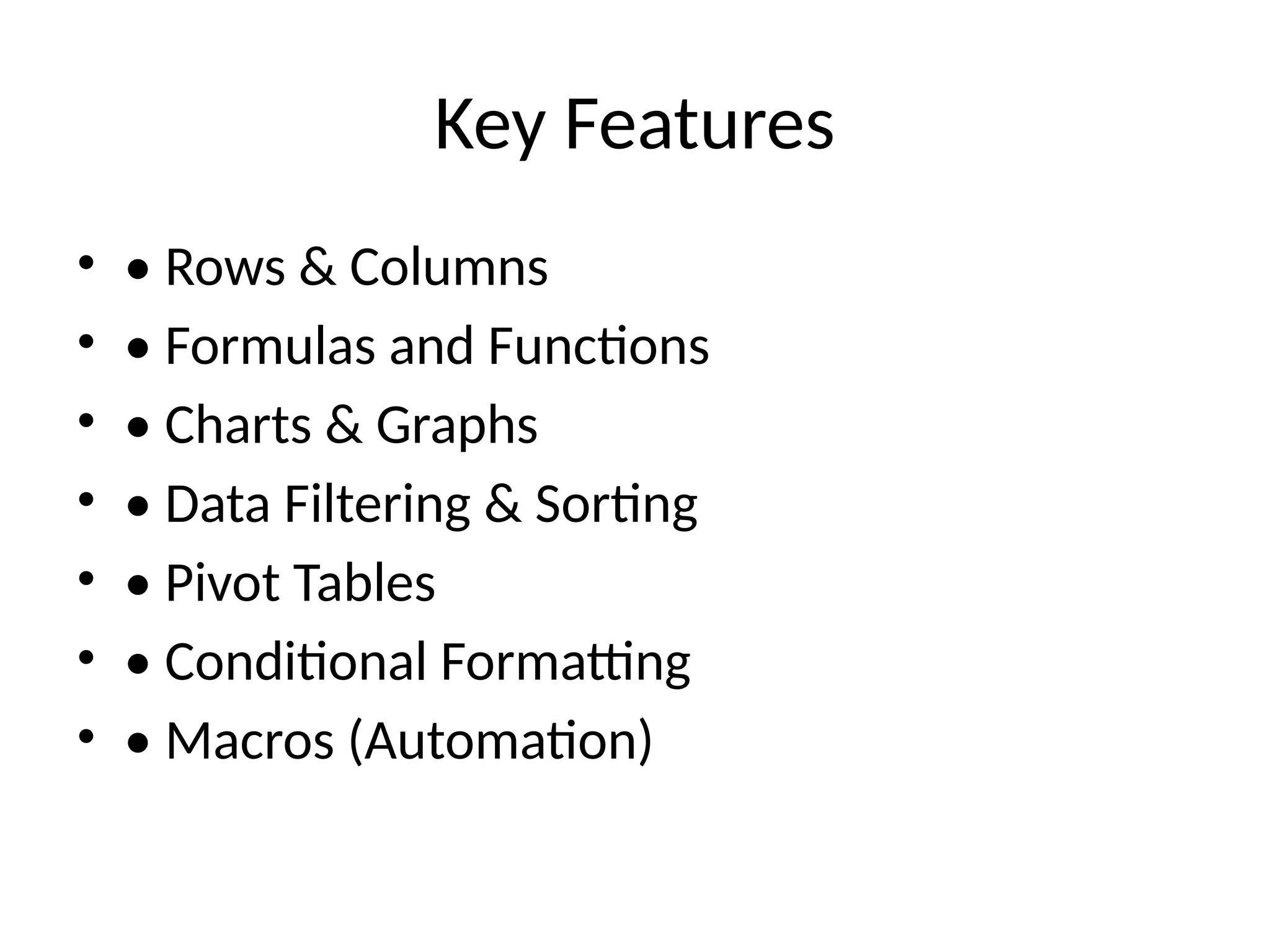Key Features
• • Rows & Columns
• • Formulas and Functions
• • Charts & Graphs
• • Data Filtering & Sorting
• • Pivot Tables
• • Conditional Formatting
• • Macros (Automation)
 