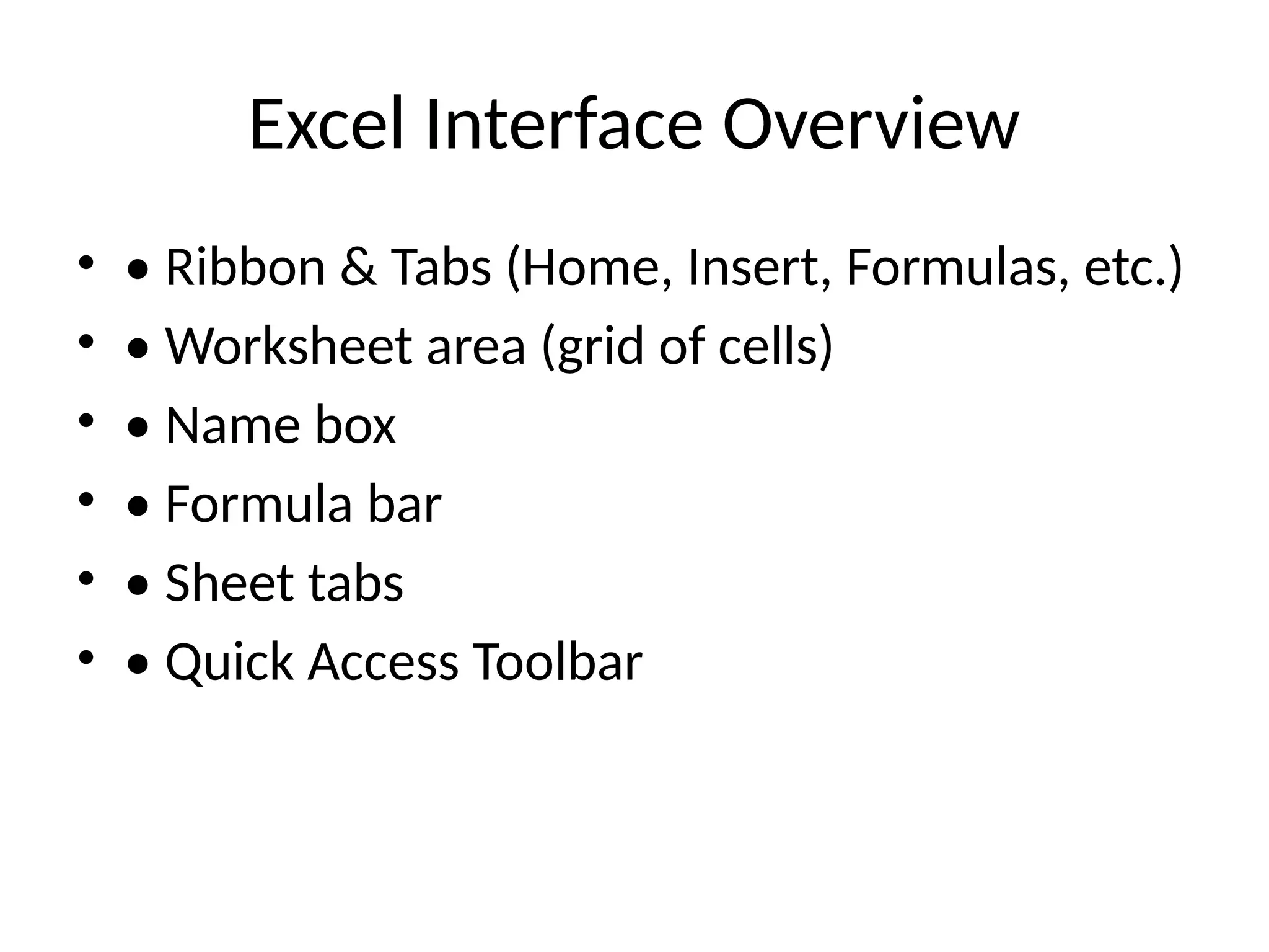 Excel Interface Overview
• • Ribbon & Tabs (Home, Insert, Formulas, etc.)
• • Worksheet area (grid of cells)
• • Name box
• • Formula bar
• • Sheet tabs
• • Quick Access Toolbar
 