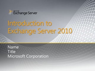 Introduction to
Exchange Server 2010

Name
Title
Microsoft Corporation
 