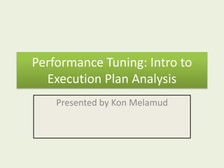Performance Tuning: Intro to
  Execution Plan Analysis
    Presented by Kon Melamud
 