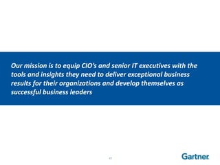 Our mission is to equip CIO’s and senior IT executives with the
tools and insights they need to deliver exceptional business
results for their organizations and develop themselves as
successful business leaders




                                 17
 