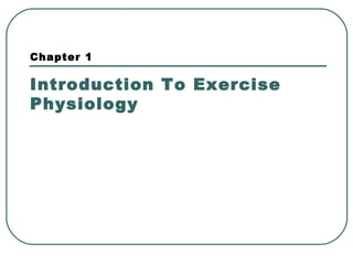 Chapter 1
Introduction To Exercise
Physiology
 
