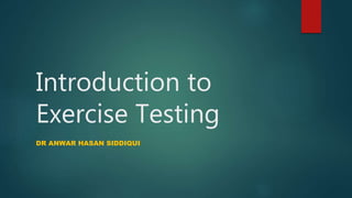 Introduction to
Exercise Testing
DR ANWAR HASAN SIDDIQUI
 