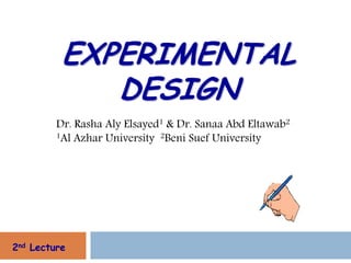 EXPERIMENTAL
             DESIGN
         Dr. Rasha Aly Elsayed1 & Dr. Sanaa Abd Eltawab2
         1Al Azhar University 2Beni Suef University




2nd Lecture
 