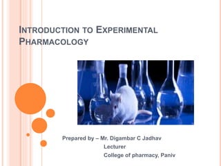 INTRODUCTION TO EXPERIMENTAL
PHARMACOLOGY
Prepared by – Mr. Digambar C Jadhav
Lecturer
College of pharmacy, Paniv
 