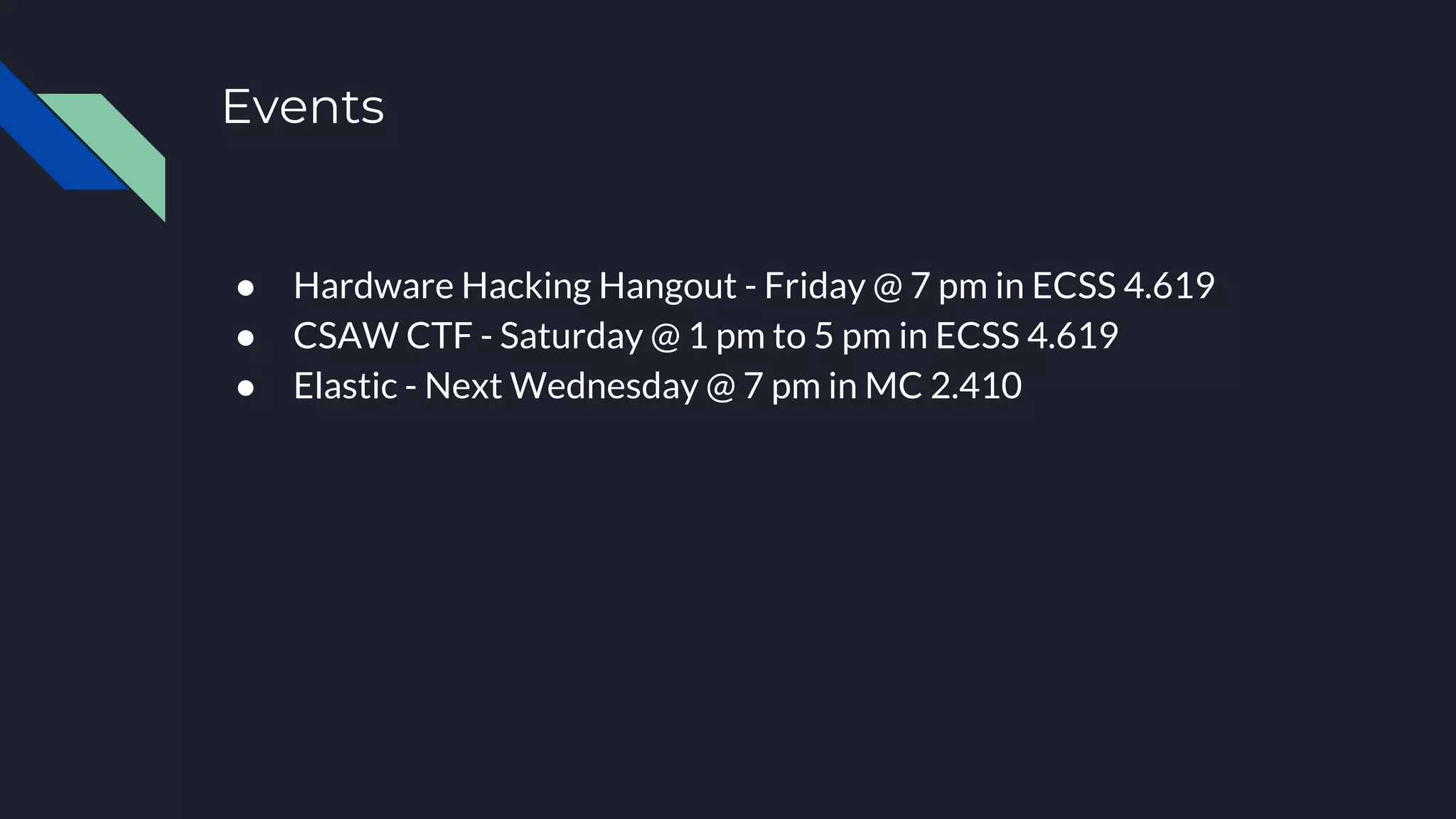 Events
● Hardware Hacking Hangout - Friday @ 7 pm in ECSS 4.619
● CSAW CTF - Saturday @ 1 pm to 5 pm in ECSS 4.619
● Elastic - Next Wednesday @ 7 pm in MC 2.410
 