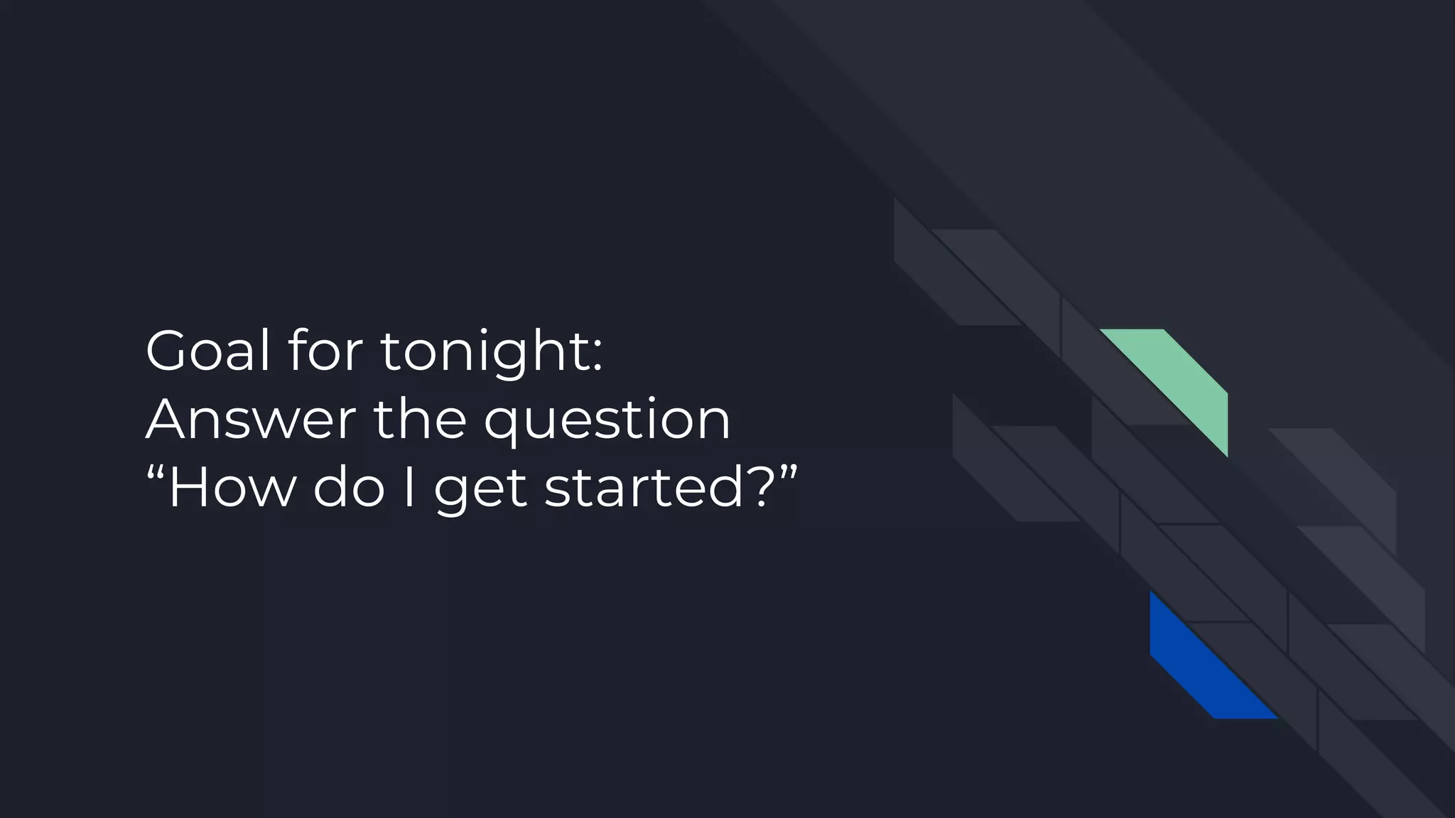 Goal for tonight:
Answer the question
“How do I get started?”
 