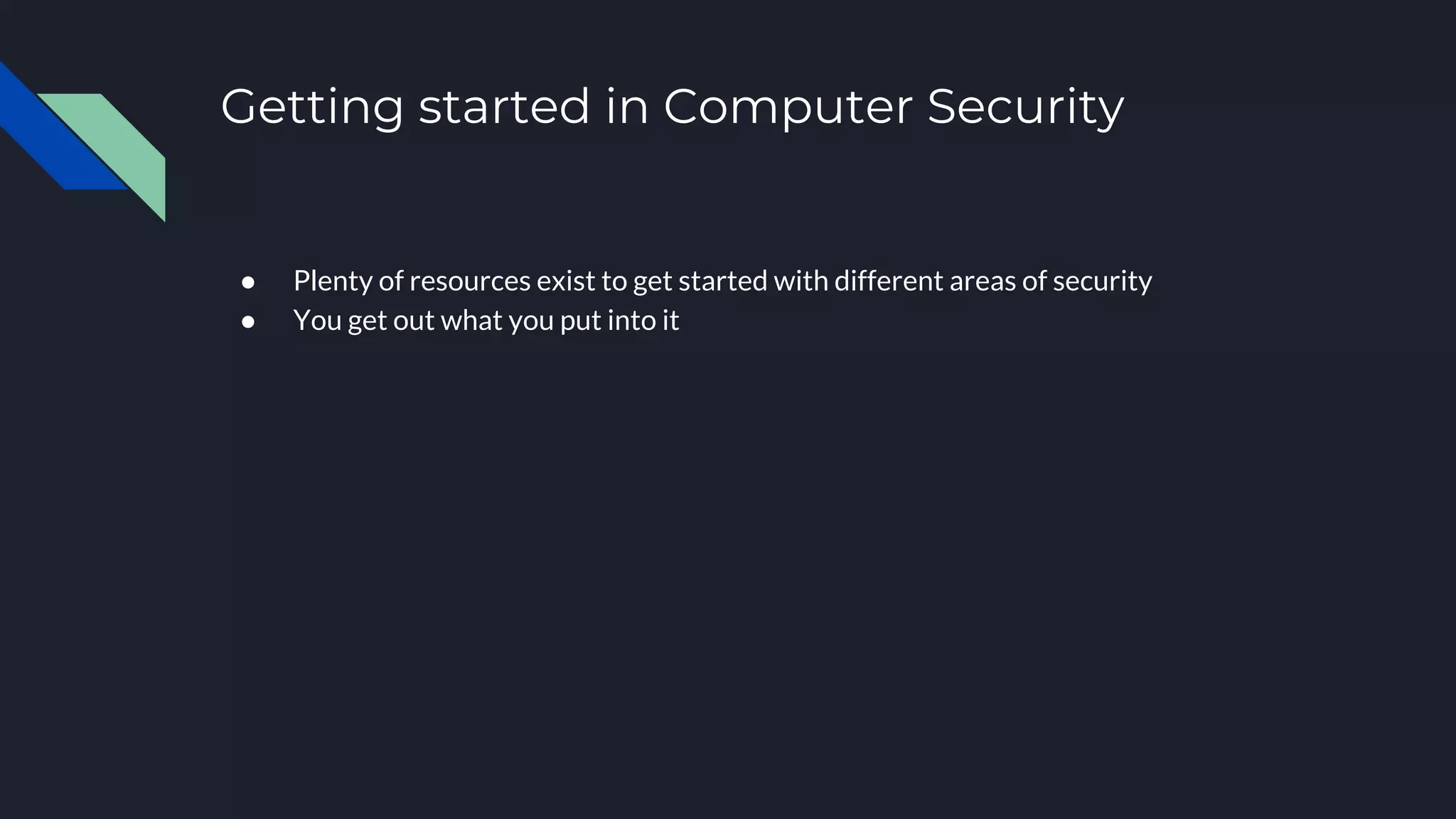 Getting started in Computer Security
● Plenty of resources exist to get started with different areas of security
● You get out what you put into it
 