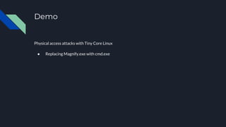 Demo
Physical access attacks with Tiny Core Linux
● Replacing Magnify.exe with cmd.exe
 