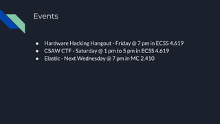 Events
● Hardware Hacking Hangout - Friday @ 7 pm in ECSS 4.619
● CSAW CTF - Saturday @ 1 pm to 5 pm in ECSS 4.619
● Elastic - Next Wednesday @ 7 pm in MC 2.410
 