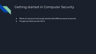 Getting started in Computer Security
● Plenty of resources exist to get started with different areas of security
● You get out what you put into it
 