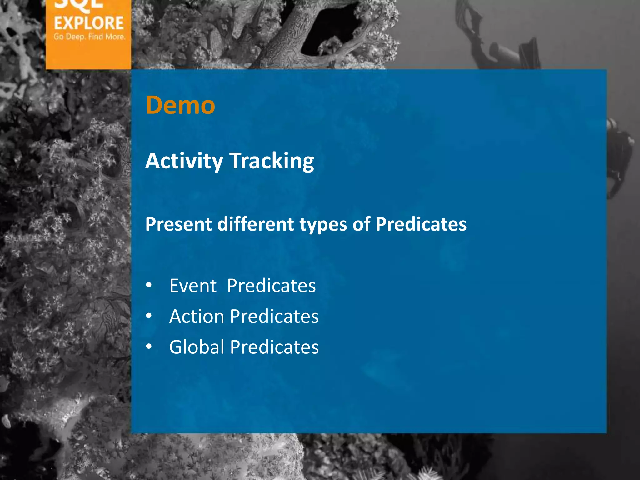 Demo
Activity Tracking

Present different types of Predicates

• Event Predicates
• Action Predicates
• Global Predicates
 