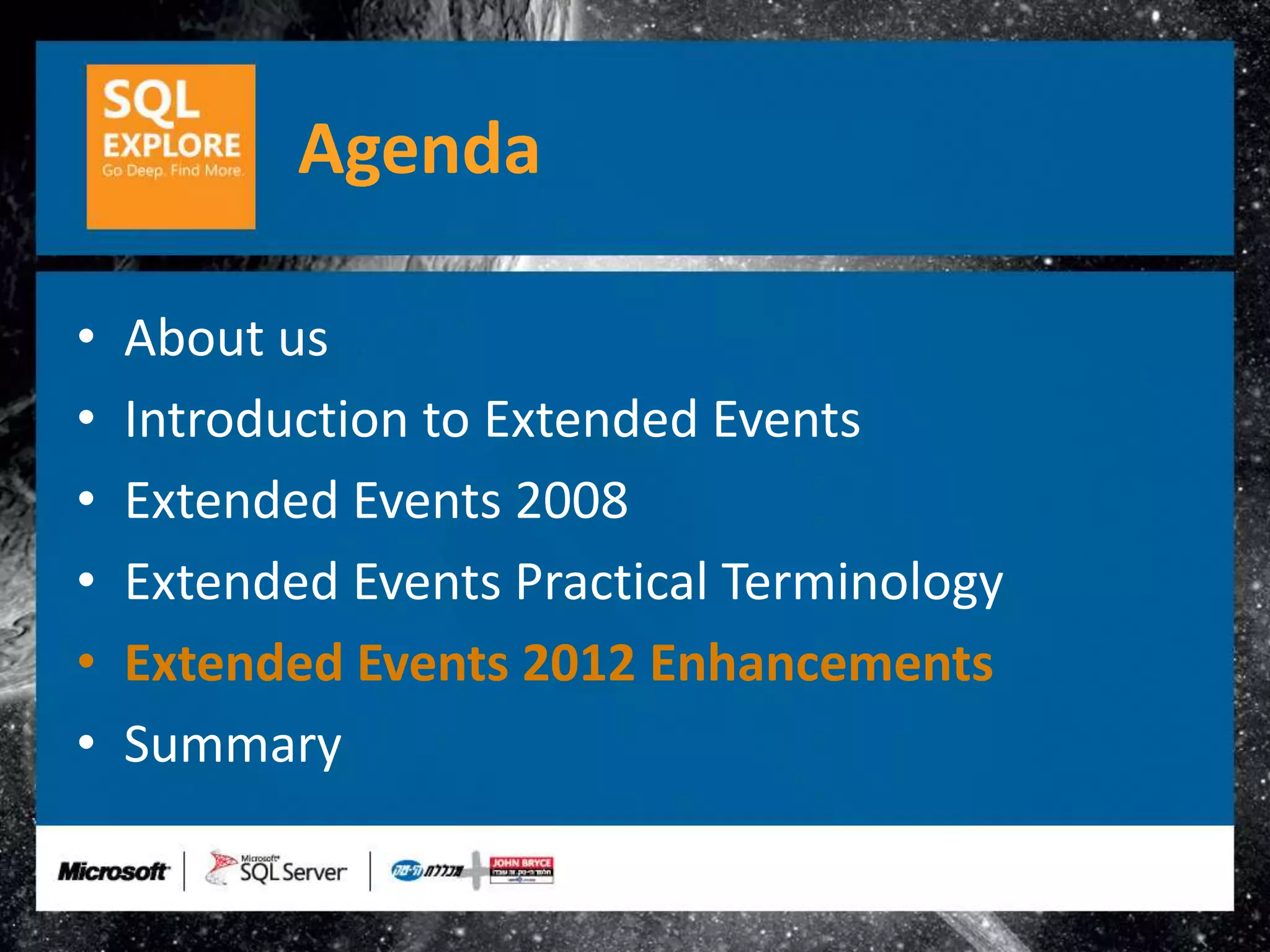 Agenda

•   About us
•   Introduction to Extended Events
•   Extended Events 2008
•   Extended Events Practical Terminology
•   Extended Events 2012 Enhancements
•   Summary
 