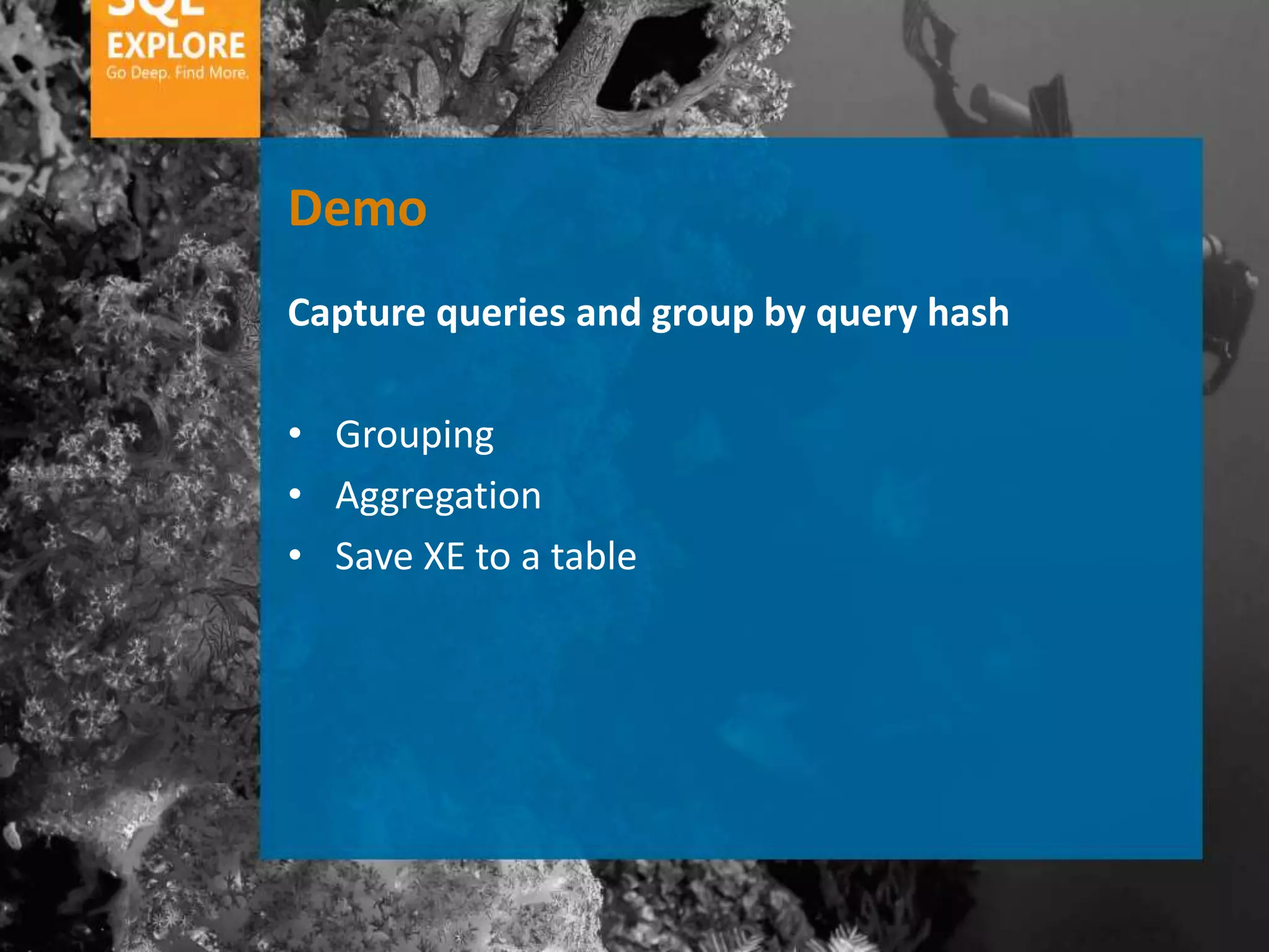 Demo
Capture queries and group by query hash

• Grouping
• Aggregation
• Save XE to a table
 