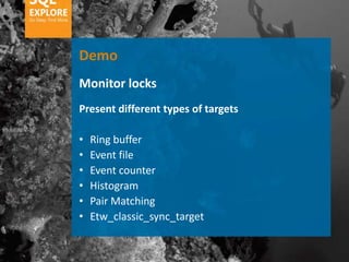 Demo
Monitor locks
Present different types of targets

•   Ring buffer
•   Event file
•   Event counter
•   Histogram
•   Pair Matching
•   Etw_classic_sync_target
 