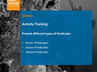 Demo
Activity Tracking

Present different types of Predicates

• Event Predicates
• Action Predicates
• Global Predicates
 
