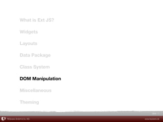 What is Ext JS?

            Widgets

            Layouts

            Data Package

            Class System

            DOM Manipulation

            Miscellaneous

            Theming

                                      Slide 45

TEQneers GmbH & Co. KG         www.teqneers.de
 