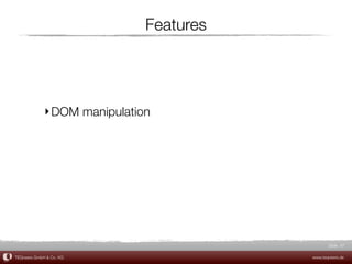 Features




             ‣ DOM manipulation




                                                Slide 47

TEQneers GmbH & Co. KG                   www.teqneers.de
 
