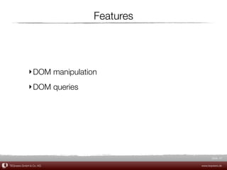 Features




             ‣ DOM manipulation
             ‣ DOM queries




                                                Slide 47

TEQneers GmbH & Co. KG                   www.teqneers.de
 