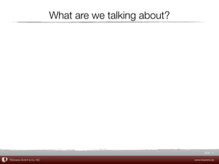 What are we talking about?




                                                             Slide 8

TEQneers GmbH & Co. KG                                www.teqneers.de
 