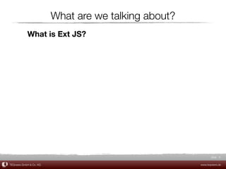 What are we talking about?
            What is Ext JS?




                                                             Slide 8

TEQneers GmbH & Co. KG                                www.teqneers.de
 