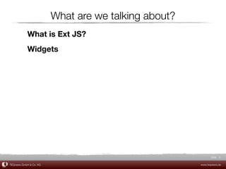 What are we talking about?
            What is Ext JS?
            Widgets




                                                             Slide 8

TEQneers GmbH & Co. KG                                www.teqneers.de
 