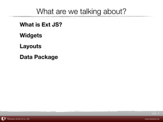 What are we talking about?
            What is Ext JS?
            Widgets
            Layouts
            Data Package




                                                             Slide 8

TEQneers GmbH & Co. KG                                www.teqneers.de
 