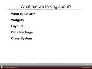 What are we talking about?
            What is Ext JS?
            Widgets
            Layouts
            Data Package
            Class System




                                                             Slide 8

TEQneers GmbH & Co. KG                                www.teqneers.de
 