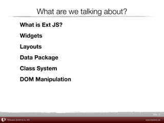 What are we talking about?
            What is Ext JS?
            Widgets
            Layouts
            Data Package
            Class System
            DOM Manipulation




                                                             Slide 8

TEQneers GmbH & Co. KG                                www.teqneers.de
 