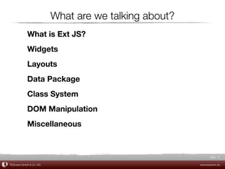 What are we talking about?
            What is Ext JS?
            Widgets
            Layouts
            Data Package
            Class System
            DOM Manipulation
            Miscellaneous



                                                             Slide 8

TEQneers GmbH & Co. KG                                www.teqneers.de
 