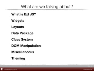 What are we talking about?
            What is Ext JS?
            Widgets
            Layouts
            Data Package
            Class System
            DOM Manipulation
            Miscellaneous
            Theming

                                                             Slide 8

TEQneers GmbH & Co. KG                                www.teqneers.de
 