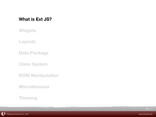 What is Ext JS?

            Widgets

            Layouts

            Data Package

            Class System

            DOM Manipulation

            Miscellaneous

            Theming

                                      Slide 9

TEQneers GmbH & Co. KG         www.teqneers.de
 