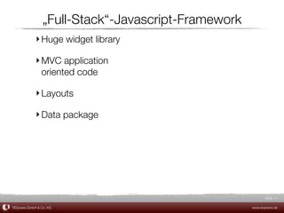 „Full-Stack“-Javascript-Framework
             ‣ Huge widget library

             ‣ MVC application
               oriented code

             ‣ Layouts

             ‣ Data package




                                                            Slide 11

TEQneers GmbH & Co. KG                               www.teqneers.de
 