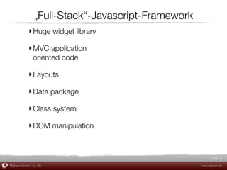 „Full-Stack“-Javascript-Framework
             ‣ Huge widget library

             ‣ MVC application
               oriented code

             ‣ Layouts

             ‣ Data package

             ‣ Class system

             ‣ DOM manipulation



                                                            Slide 11

TEQneers GmbH & Co. KG                               www.teqneers.de
 