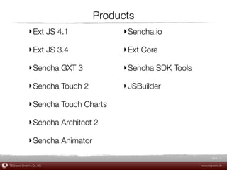 Products
             ‣ Ext JS 4.1             ‣ Sencha.io

             ‣ Ext JS 3.4             ‣ Ext Core

             ‣ Sencha GXT 3           ‣ Sencha SDK Tools

             ‣ Sencha Touch 2         ‣ JSBuilder

             ‣ Sencha Touch Charts

             ‣ Sencha Architect 2

             ‣ Sencha Animator

                                                                  Slide 4

TEQneers GmbH & Co. KG                                     www.teqneers.de
 