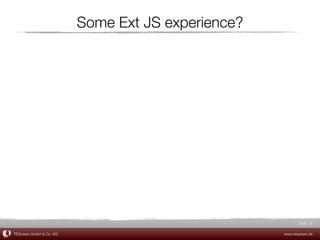 Some Ext JS experience?




                                                          Slide 6

TEQneers GmbH & Co. KG                             www.teqneers.de
 