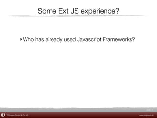 Some Ext JS experience?


             ‣ Who has already used Javascript Frameworks?




                                                                    Slide 6

TEQneers GmbH & Co. KG                                       www.teqneers.de
 