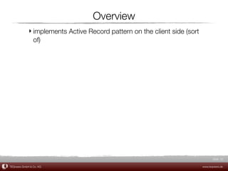 Overview
             ‣ implements Active Record pattern on the client side (sort
               of)




                                                                                  Slide 32

TEQneers GmbH & Co. KG                                                     www.teqneers.de
 