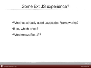 Some Ext JS experience?


             ‣ Who has already used Javascript Frameworks?
             ‣ If so, which ones?
             ‣ Who knows Ext JS?




                                                                    Slide 6

TEQneers GmbH & Co. KG                                       www.teqneers.de
 