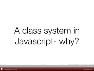 A class system in
                 Javascript- why?

                                            Slide 35

TEQneers GmbH & Co. KG               www.teqneers.de
 