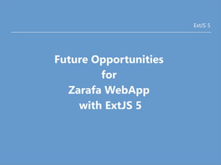 ExtJS 5 
Future Opportunities 
for 
Zarafa WebApp 
with ExtJS 5 
 