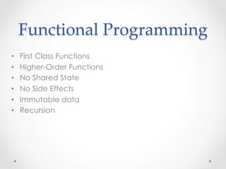Functional  Programming	
•    First Class Functions
•    Higher-Order Functions
•    No Shared State
•    No Side Effects
•    Immutable data
•    Recursion
 