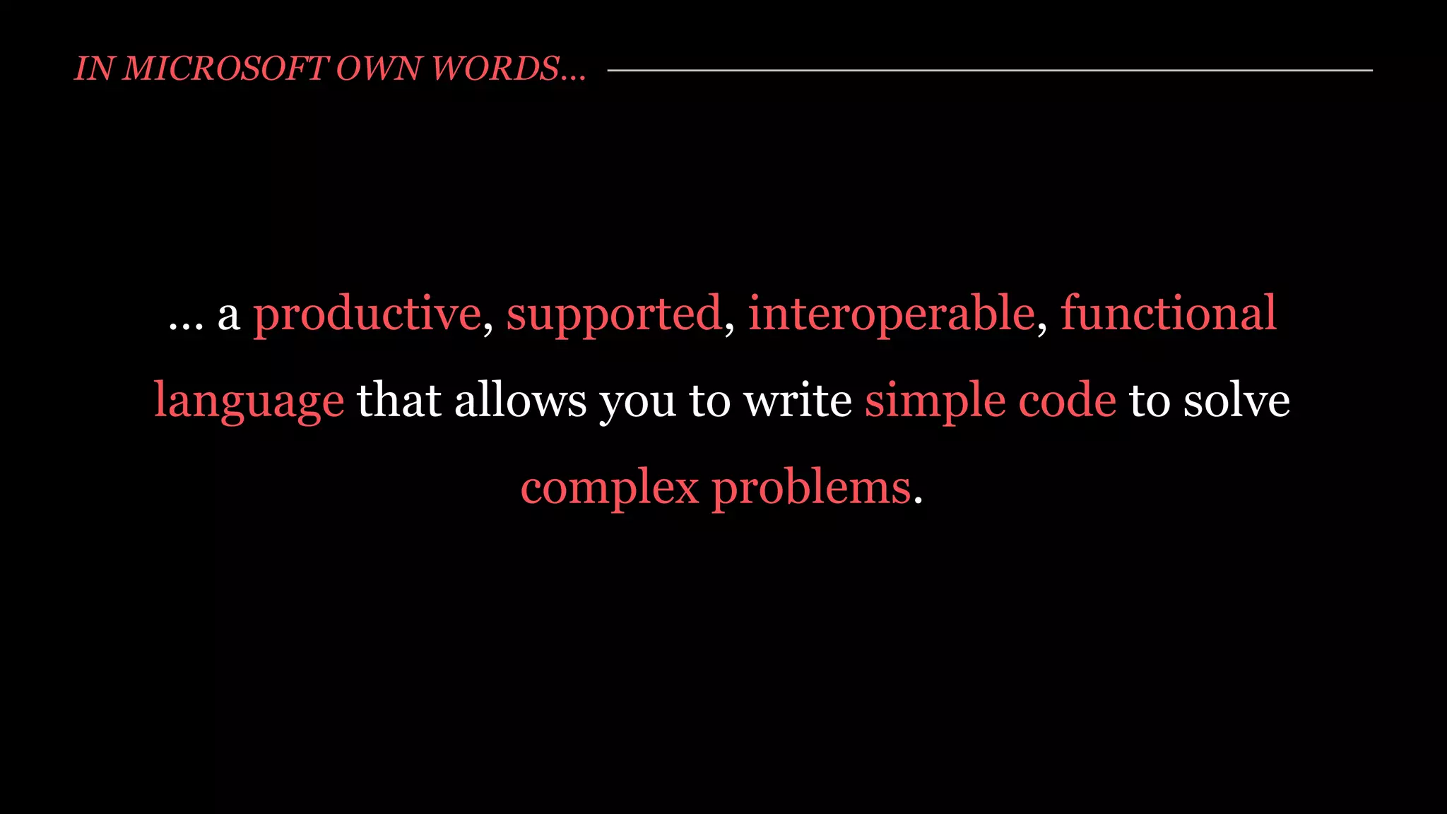 IN MICROSOFT OWN WORDS…




    … a productive, supported, interoperable, functional
   language that allows you to write simple code to solve
                    complex problems.
 