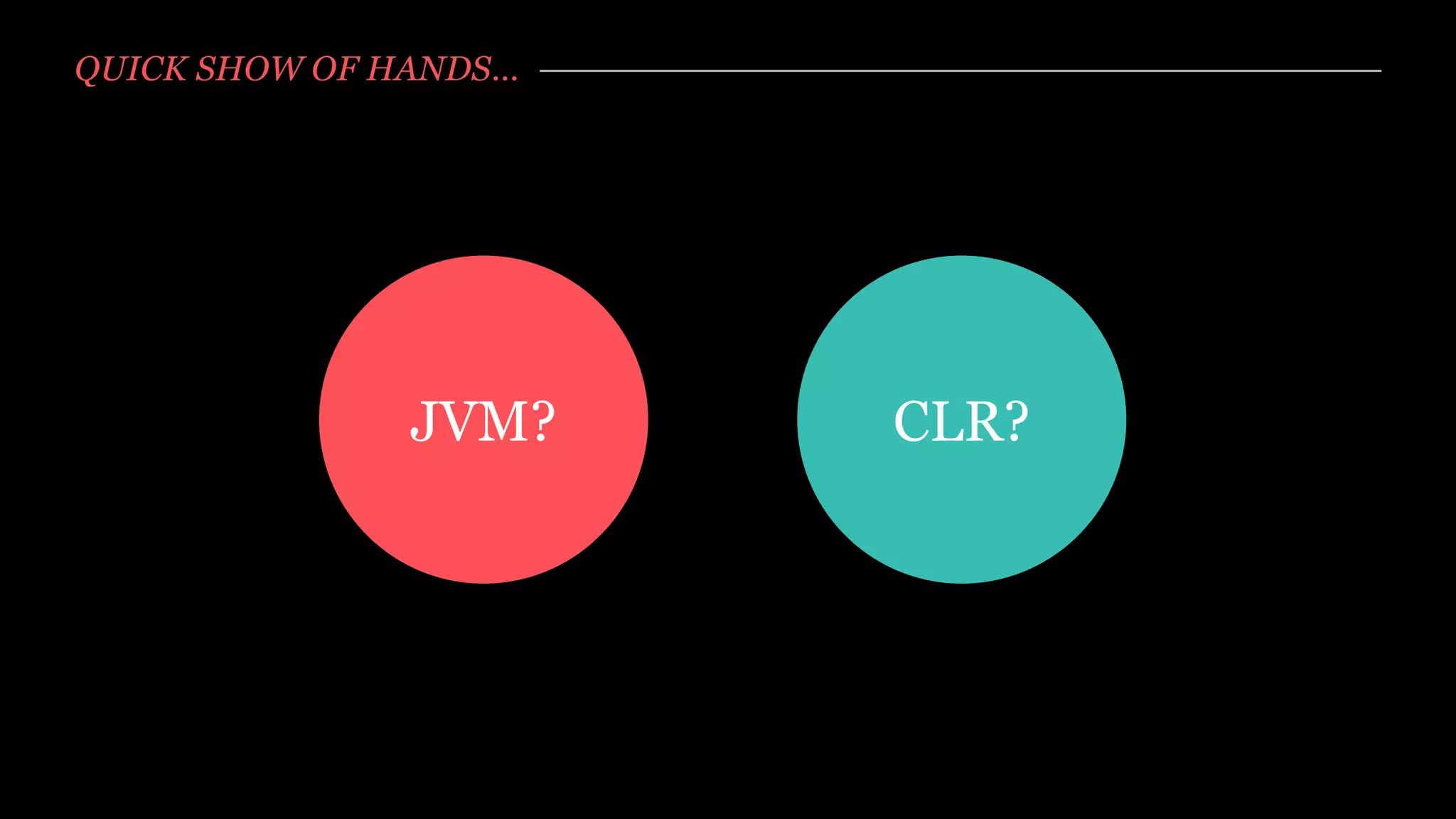 QUICK SHOW OF HANDS…




               JVM?    CLR?
 