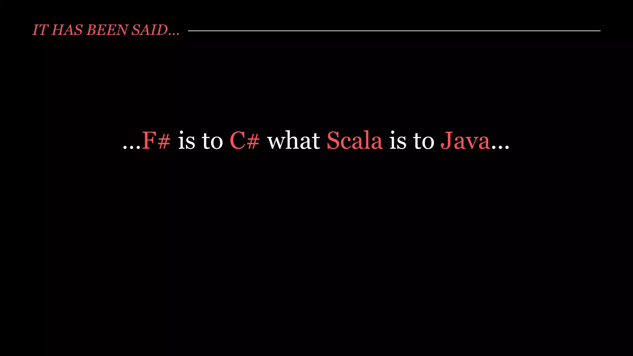 IT HAS BEEN SAID…




          …F# is to C# what Scala is to Java...
 